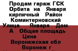 Продам гараж ГСК “Орбита“ на 9 Января кирпичный › Район ­ Коминтерновский › Улица ­ 9 Января › Дом ­ 260А › Общая площадь ­ 18 › Цена ­ 200 000 - Воронежская обл., Воронеж г. Недвижимость » Гаражи   